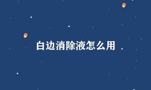 白边消除液怎么用