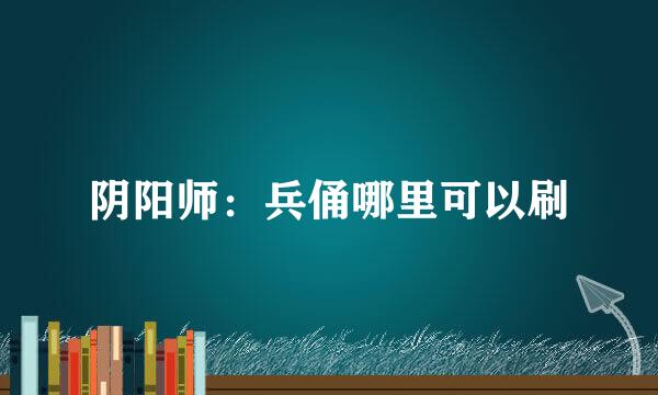阴阳师：兵俑哪里可以刷