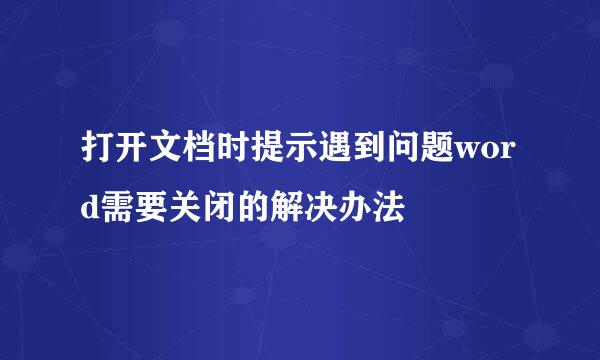 打开文档时提示遇到问题word需要关闭的解决办法