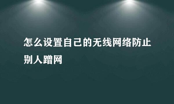 怎么设置自己的无线网络防止别人蹭网