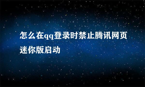 怎么在qq登录时禁止腾讯网页迷你版启动