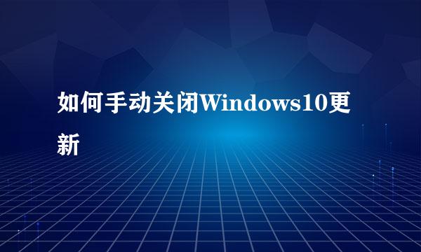 如何手动关闭Windows10更新