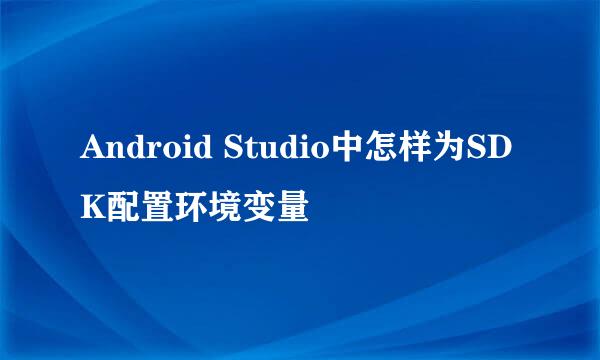 Android Studio中怎样为SDK配置环境变量