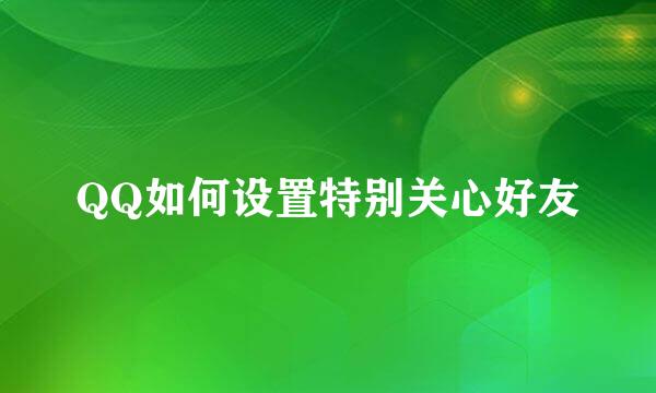 QQ如何设置特别关心好友