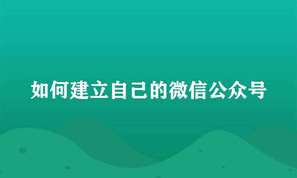 如何建立自己的微信公众号