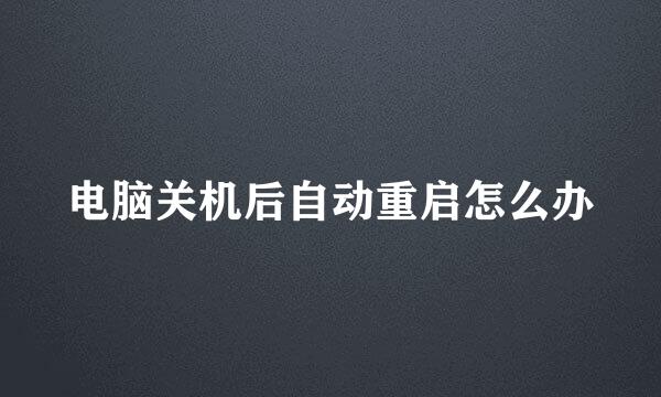 电脑关机后自动重启怎么办
