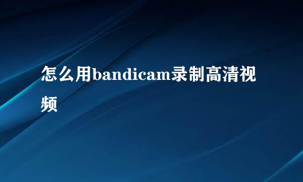 怎么用bandicam录制高清视频