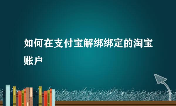如何在支付宝解绑绑定的淘宝账户