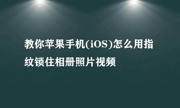 教你苹果手机(iOS)怎么用指纹锁住相册照片视频