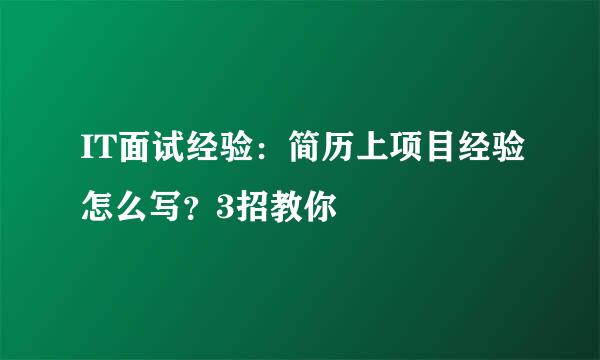 IT面试经验:简历上项目经验怎么写?3招教你