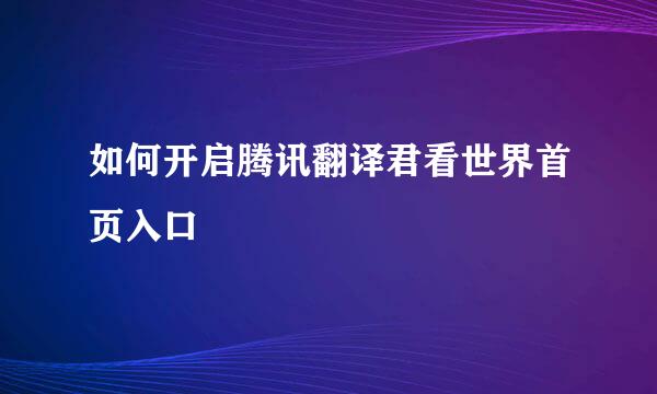 如何开启腾讯翻译君看世界首页入口