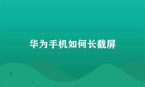 华为手机如何长截屏