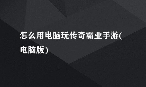 怎么用电脑玩传奇霸业手游(电脑版)