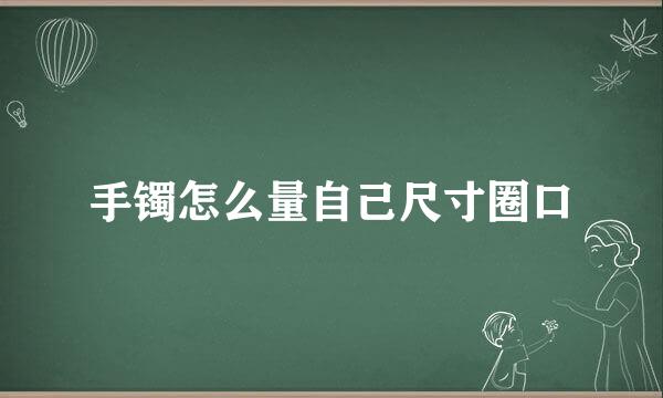 手镯怎么量自己尺寸圈口