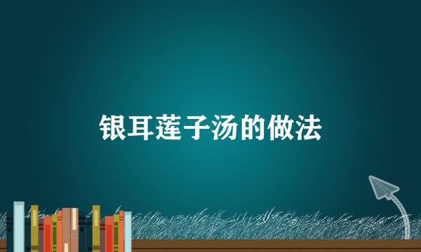 银耳莲子汤的做法