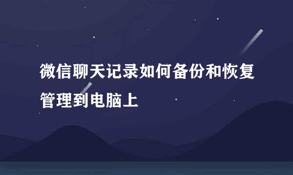 微信聊天记录如何备份和恢复管理到电脑上