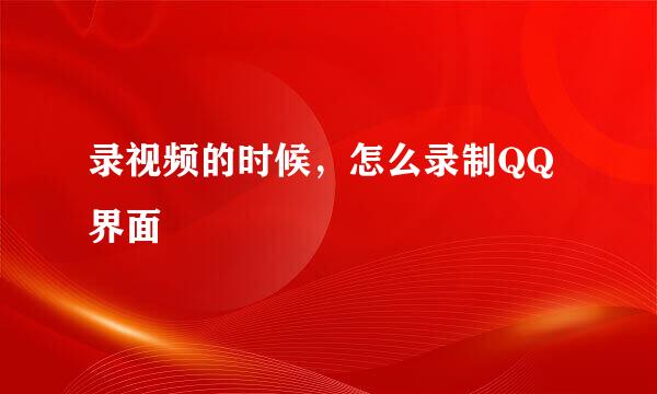录视频的时候,怎么录制QQ界面