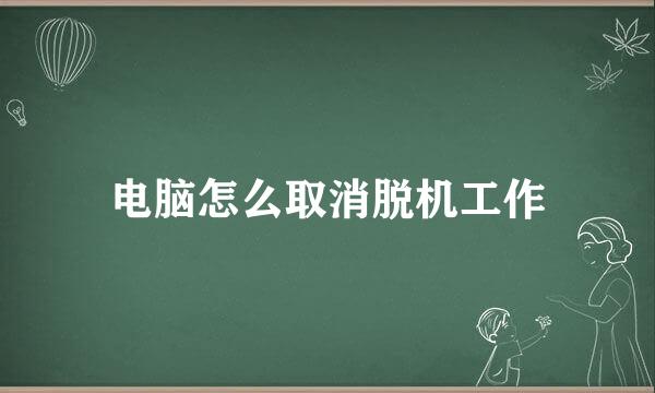 电脑怎么取消脱机工作