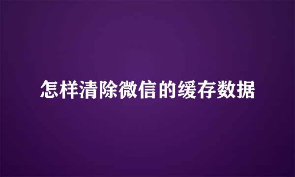 怎样清除微信的缓存数据