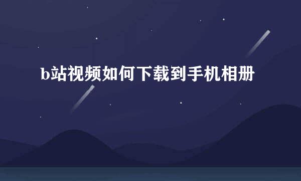 b站视频如何下载到手机相册