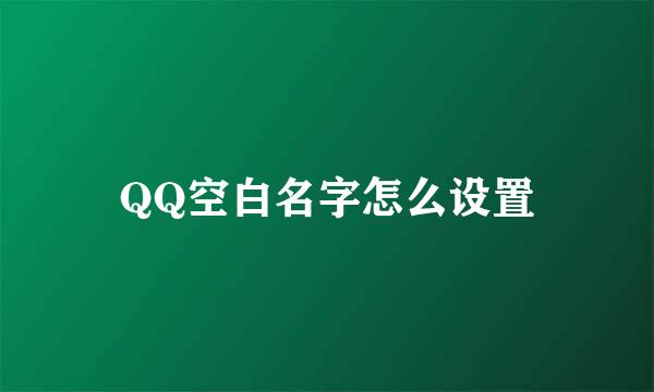QQ空白名字怎么设置