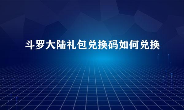 斗罗大陆礼包兑换码如何兑换