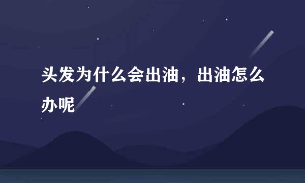 头发为什么会出油，出油怎么办呢