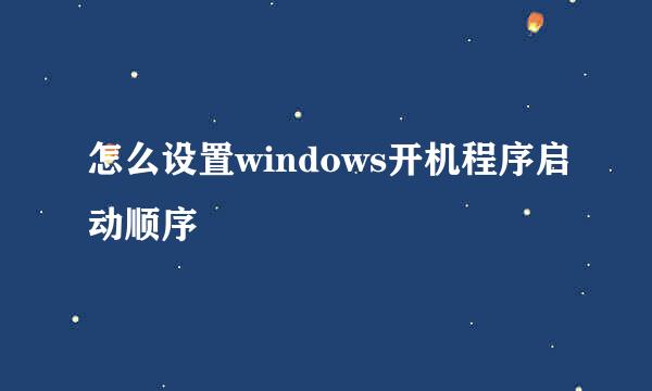 怎么设置windows开机程序启动顺序