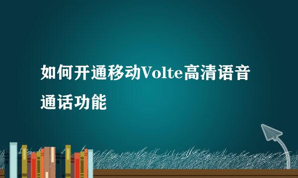 如何开通移动Volte高清语音通话功能