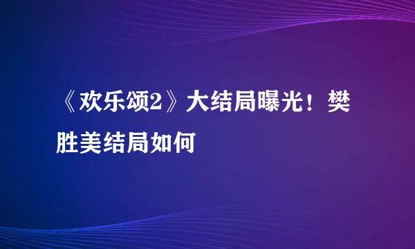 《欢乐颂2》大结局曝光!樊胜美结局如何
