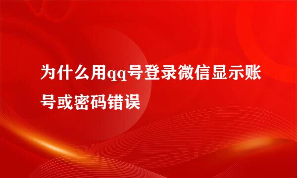 为什么用qq号登录微信显示账号或密码错误