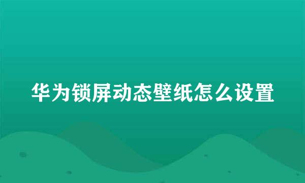 华为锁屏动态壁纸怎么设置