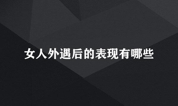女人外遇后的表现有哪些