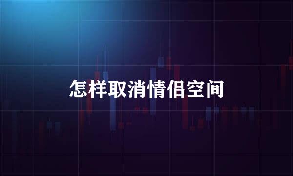 怎样取消情侣空间
