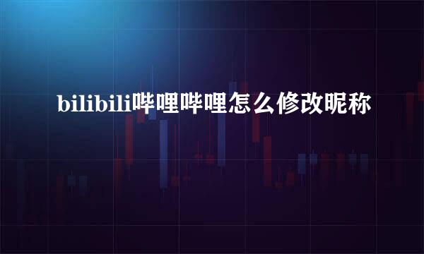 bilibili哔哩哔哩怎么修改昵称