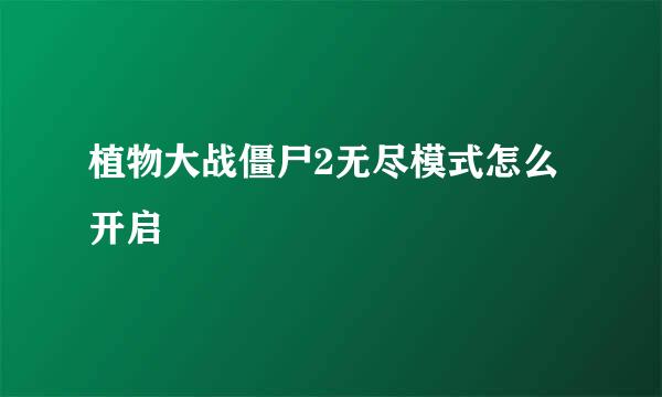 植物大战僵尸2无尽模式怎么开启