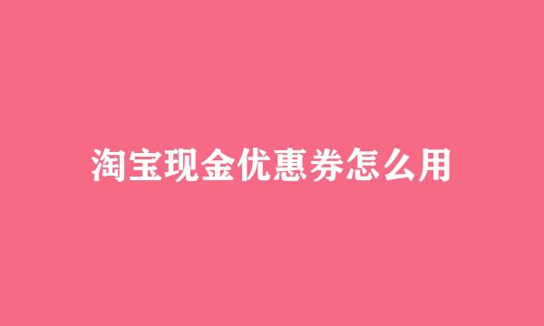 淘宝现金优惠券怎么用