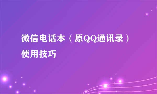 微信电话本(原QQ通讯录)使用技巧