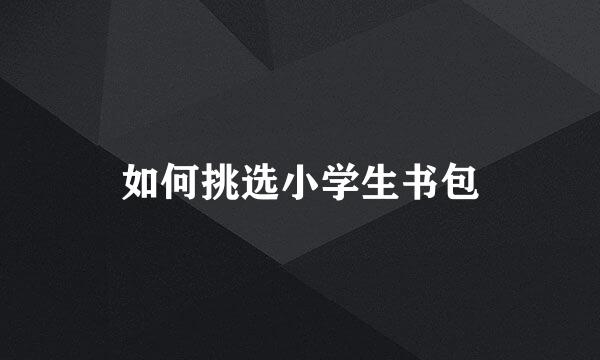 如何挑选小学生书包