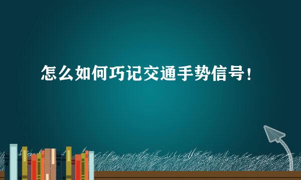 怎么如何巧记交通手势信号!