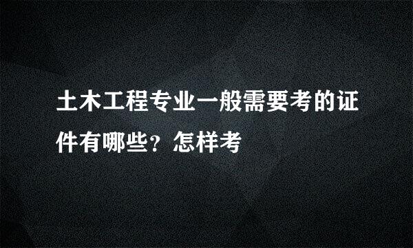 土木工程专业一般需要考的证件有哪些？怎样考
