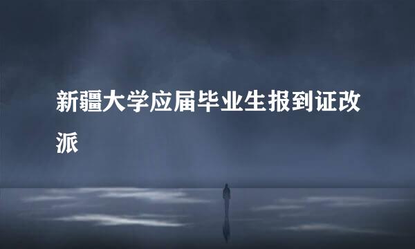 新疆大学应届毕业生报到证改派