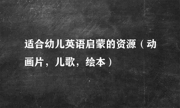 适合幼儿英语启蒙的资源（动画片，儿歌，绘本）