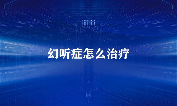 幻听症怎么治疗