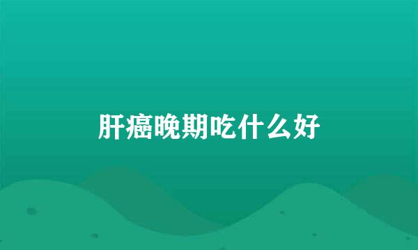 肝癌晚期吃什么好
