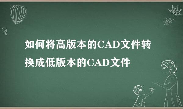 如何将高版本的CAD文件转换成低版本的CAD文件