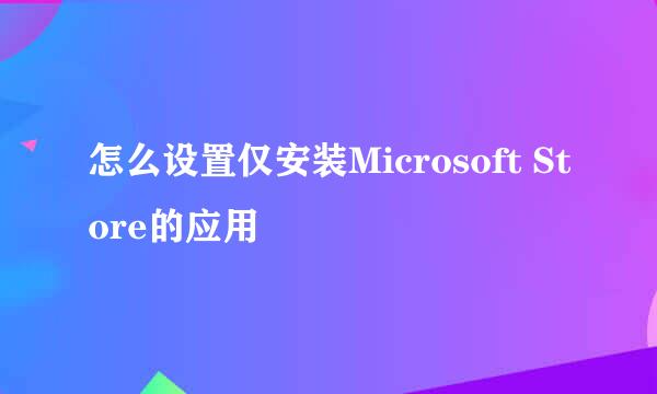 怎么设置仅安装Microsoft Store的应用
