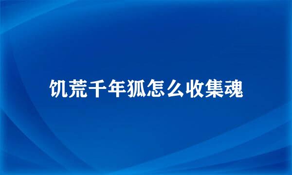 饥荒千年狐怎么收集魂