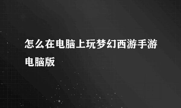 怎么在电脑上玩梦幻西游手游电脑版