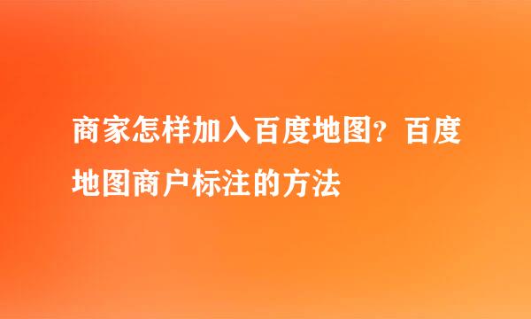 商家怎样加入百度地图？百度地图商户标注的方法
